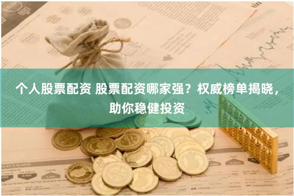个人股票配资 股票配资哪家强？权威榜单揭晓，助你稳健投资