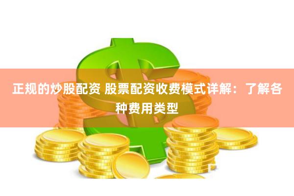 正规的炒股配资 股票配资收费模式详解：了解各种费用类型