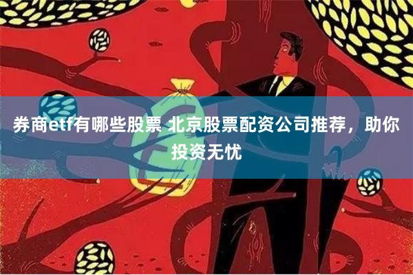 券商etf有哪些股票 北京股票配资公司推荐，助你投资无忧