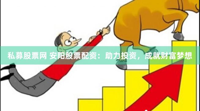 私募股票网 安阳股票配资：助力投资，成就财富梦想