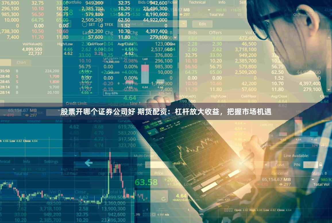 股票开哪个证券公司好 期货配资：杠杆放大收益，把握市场机遇