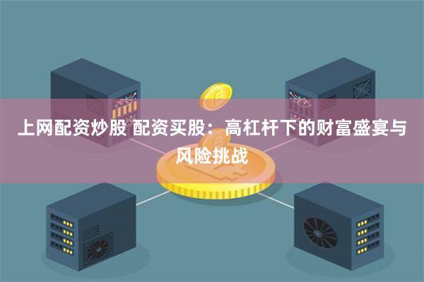 上网配资炒股 配资买股：高杠杆下的财富盛宴与风险挑战