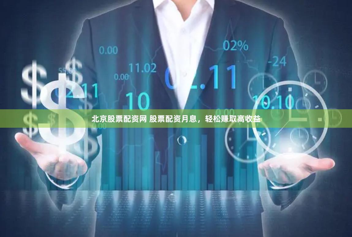 北京股票配资网 股票配资月息，轻松赚取高收益