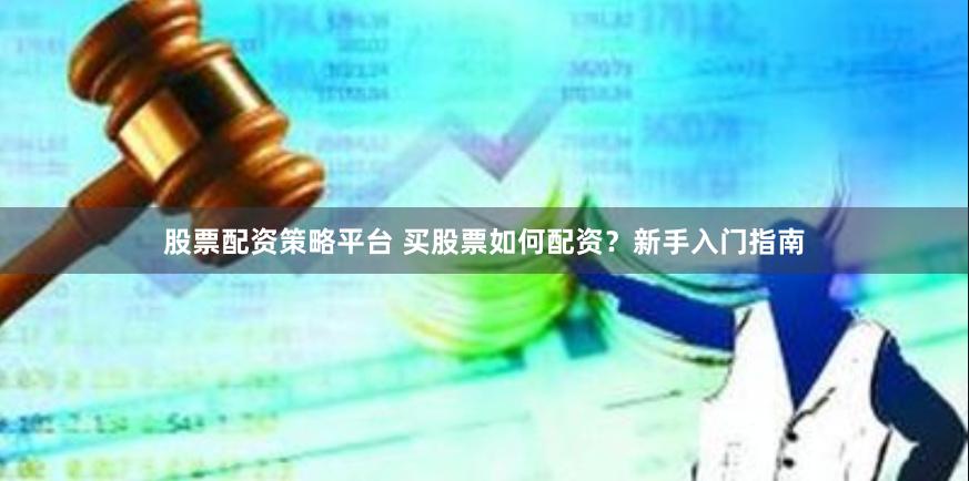 股票配资策略平台 买股票如何配资？新手入门指南