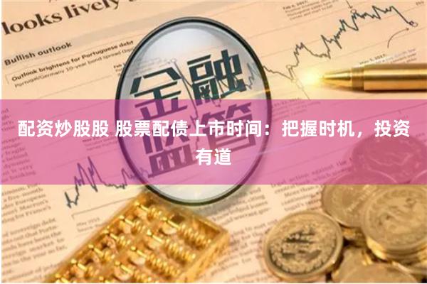 配资炒股股 股票配债上市时间：把握时机，投资有道