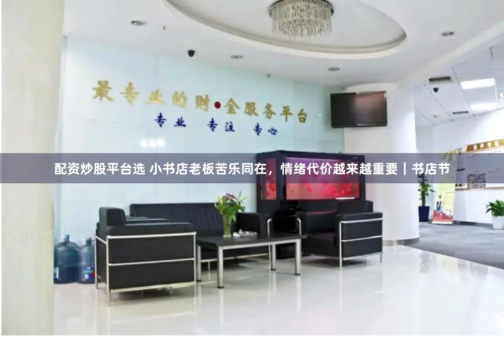 配资炒股平台选 小书店老板苦乐同在，情绪代价越来越重要｜书店节