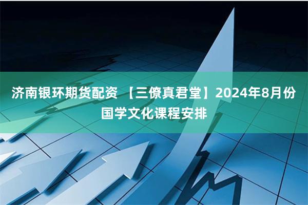 济南银环期货配资 【三僚真君堂】2024年8月份国学文化课程安排