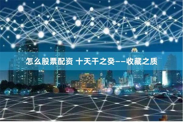 怎么股票配资 十天干之癸——收藏之质
