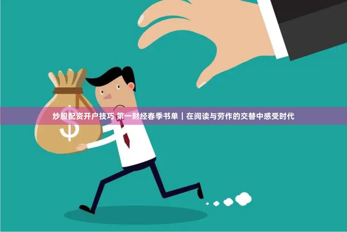 炒股配资开户技巧 第一财经春季书单｜在阅读与劳作的交替中感受时代