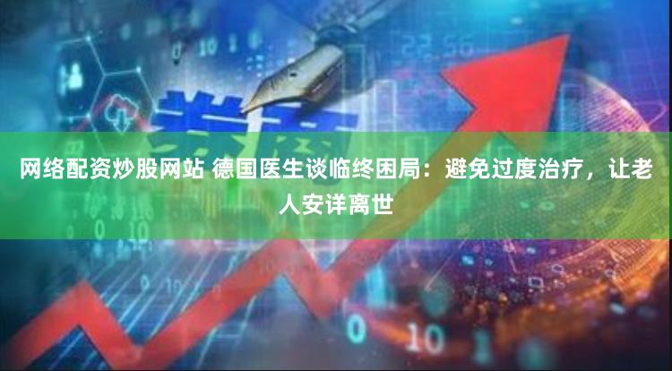 网络配资炒股网站 德国医生谈临终困局：避免过度治疗，让老人安详离世