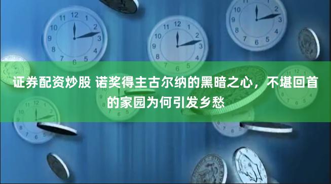 证券配资炒股 诺奖得主古尔纳的黑暗之心，不堪回首的家园为何引发乡愁