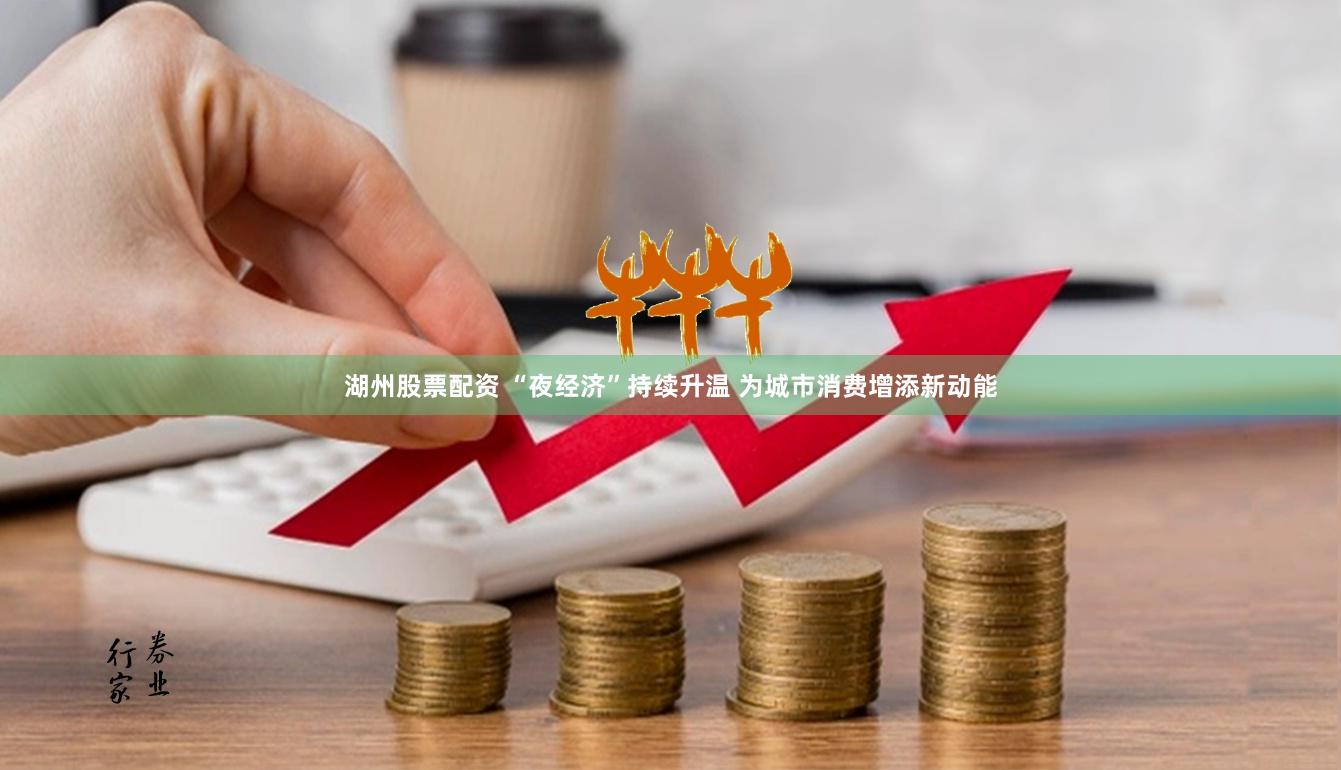 湖州股票配资 “夜经济”持续升温 为城市消费增添新动能