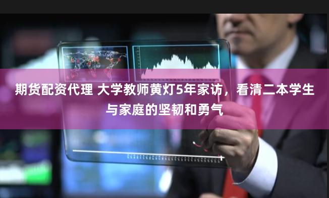 期货配资代理 大学教师黄灯5年家访，看清二本学生与家庭的坚韧和勇气