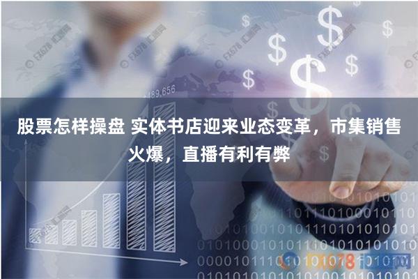 股票怎样操盘 实体书店迎来业态变革，市集销售火爆，直播有利有弊