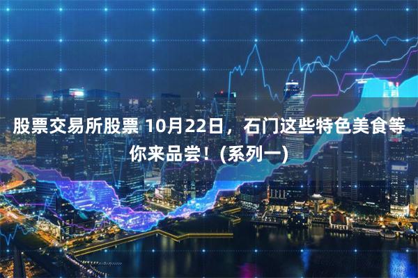 股票交易所股票 10月22日，石门这些特色美食等你来品尝！(系列一)