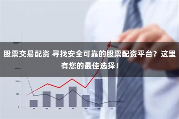 股票交易配资 寻找安全可靠的股票配资平台？这里有您的最佳选择！