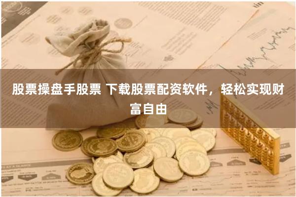 股票操盘手股票 下载股票配资软件，轻松实现财富自由