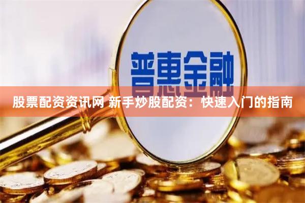 股票配资资讯网 新手炒股配资：快速入门的指南
