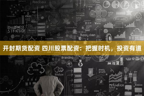 开封期货配资 四川股票配资：把握时机，投资有道